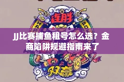 JJ比赛捕鱼租号怎么选？金商陷阱规避指南来了