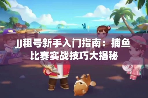 JJ租号新手入门指南：捕鱼比赛实战技巧大揭秘